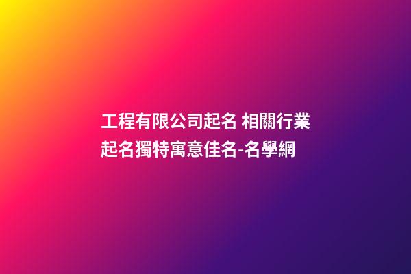 工程有限公司起名 相關行業起名獨特寓意佳名-名學網-第1張-公司起名-玄機派